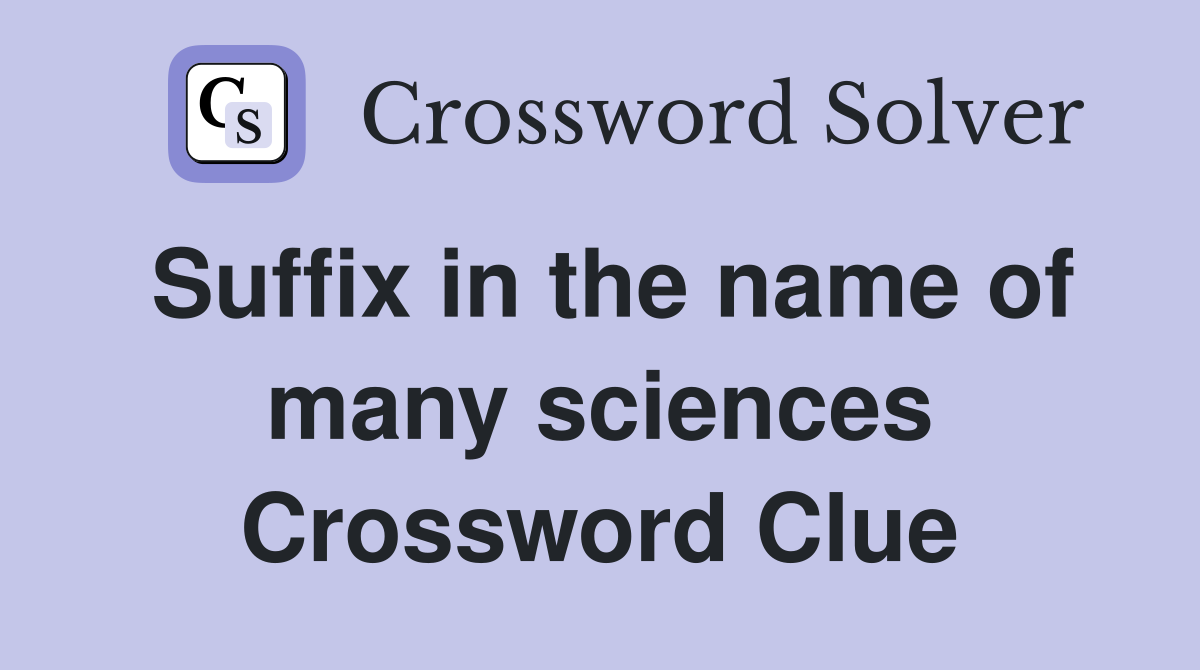 Suffix in the name of many sciences Crossword Clue
