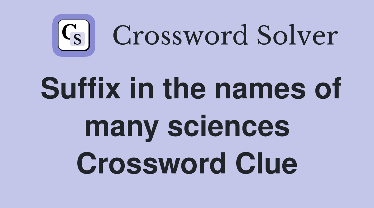 Suffix in the names of many sciences Crossword Clue