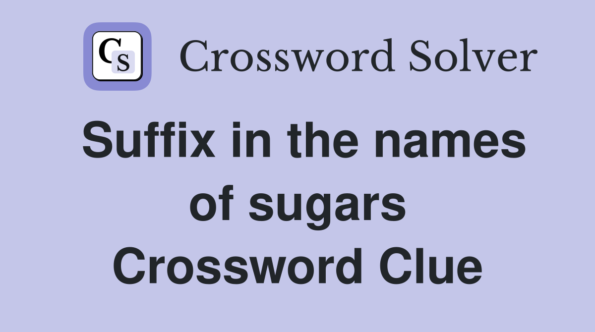 Suffix in the names of sugars Crossword Clue