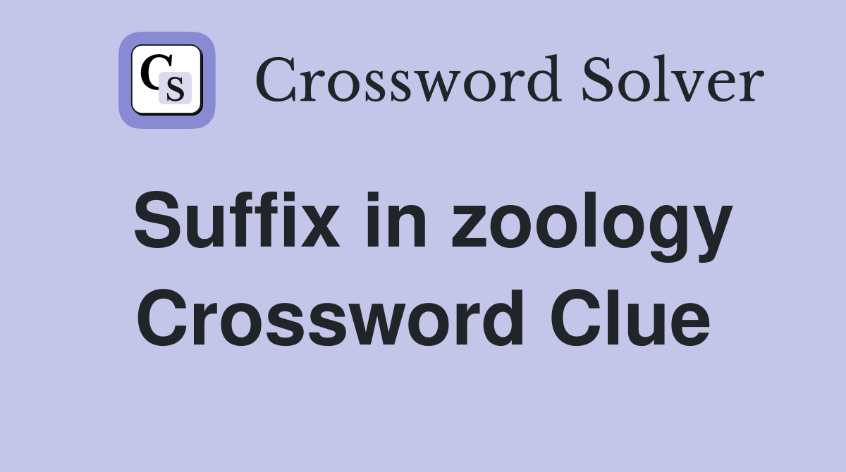 Suffix in zoology Crossword Clue