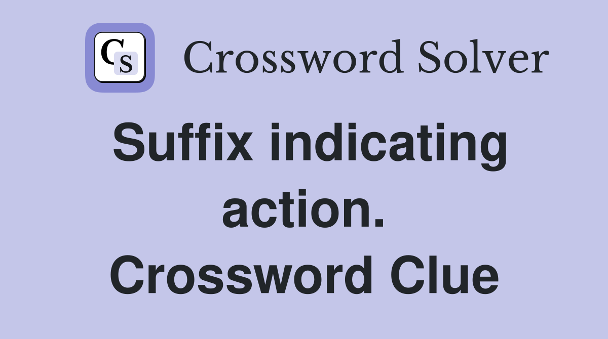Suffix indicating action. Crossword Clue