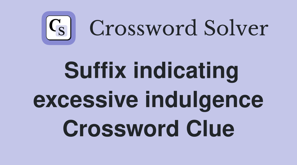 Suffix indicating excessive indulgence Crossword Clue