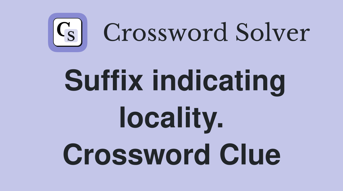 Suffix indicating locality. Crossword Clue