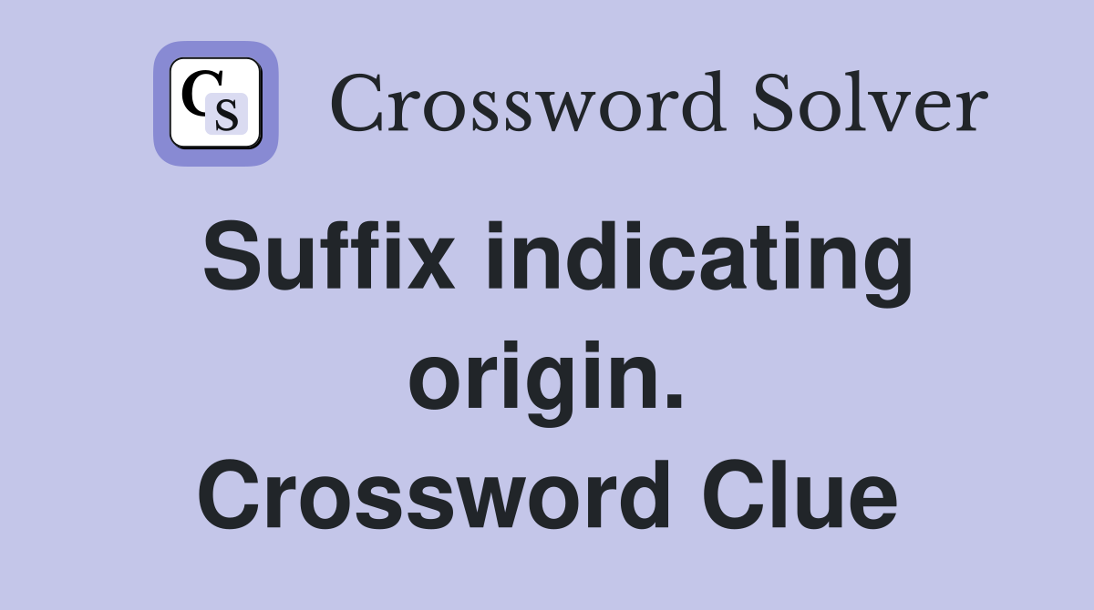 Suffix indicating origin. Crossword Clue