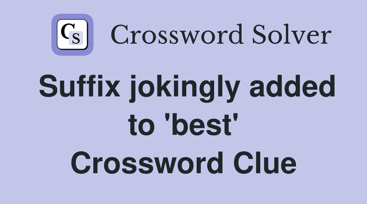 Suffix jokingly added to 'best' Crossword Clue