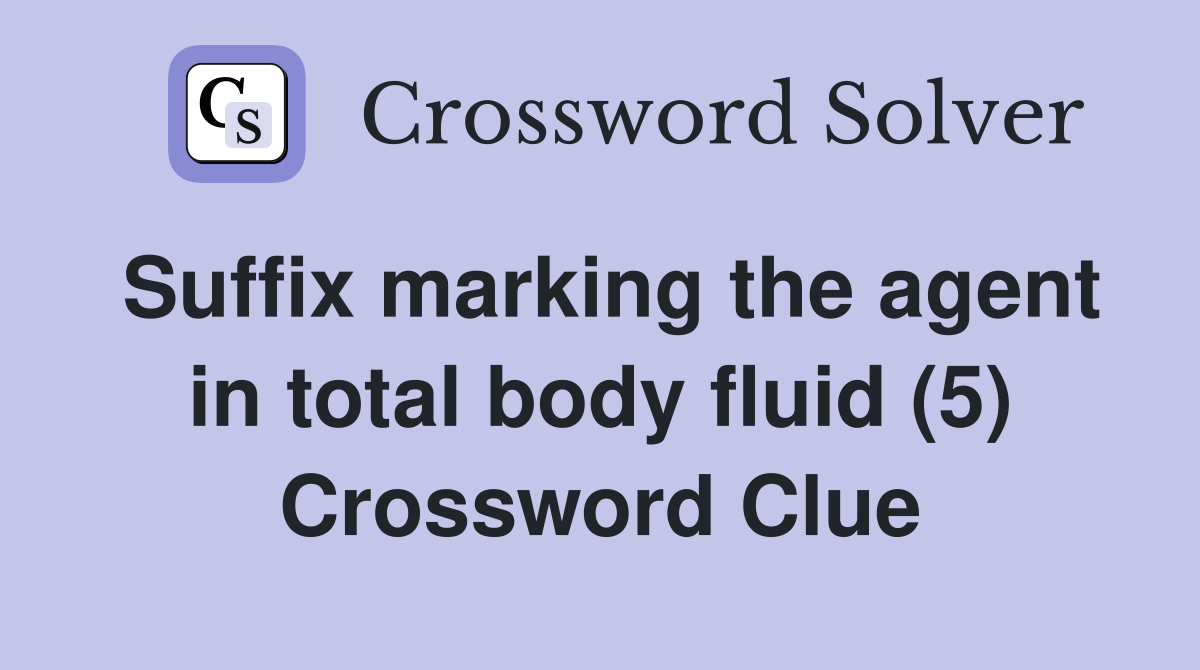 Suffix marking the agent in total body fluid (5) Crossword Clue