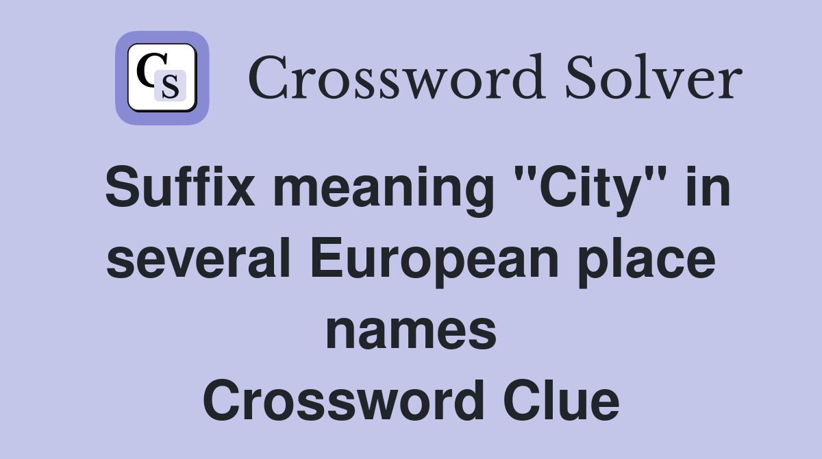 Suffix meaning "City" in several European place names Crossword Clue
