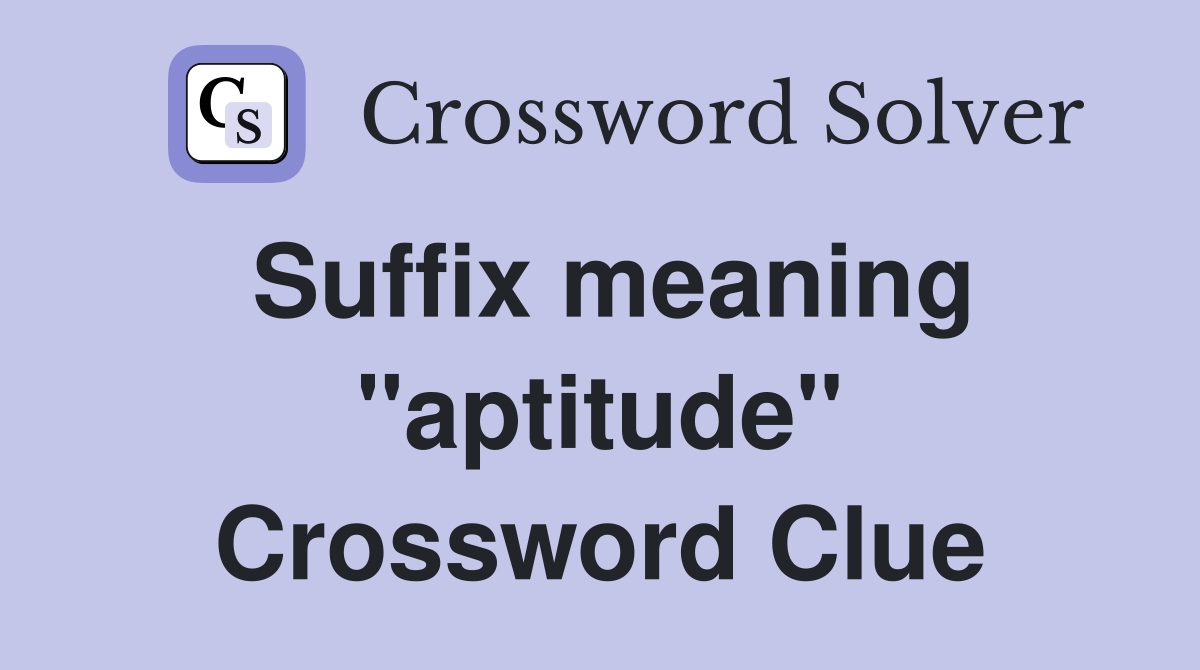 Suffix meaning "aptitude" Crossword Clue