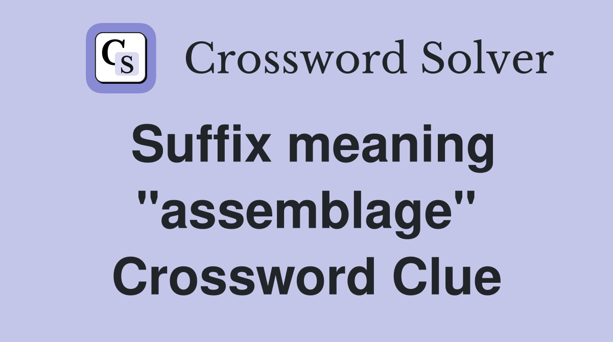 Suffix meaning "assemblage" Crossword Clue