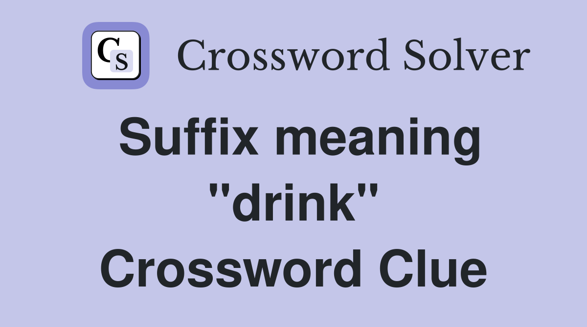 Suffix meaning "drink" Crossword Clue
