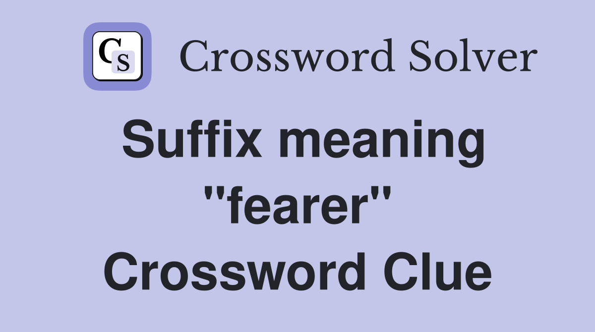 Suffix meaning "fearer" Crossword Clue