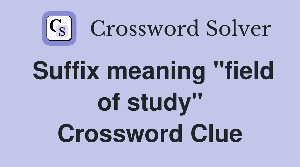 Suffix meaning "field of study" Crossword Clue