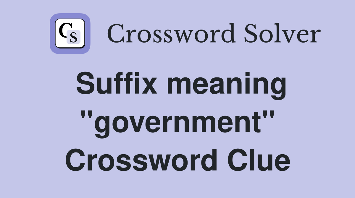 Suffix meaning "government" Crossword Clue