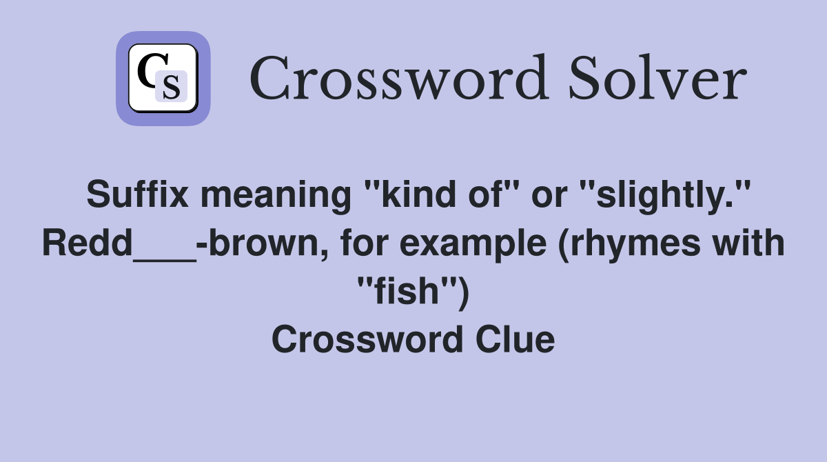 Suffix meaning "kind of" or "slightly." Redd___-brown, for example (rhymes with "fish") Crossword Clue