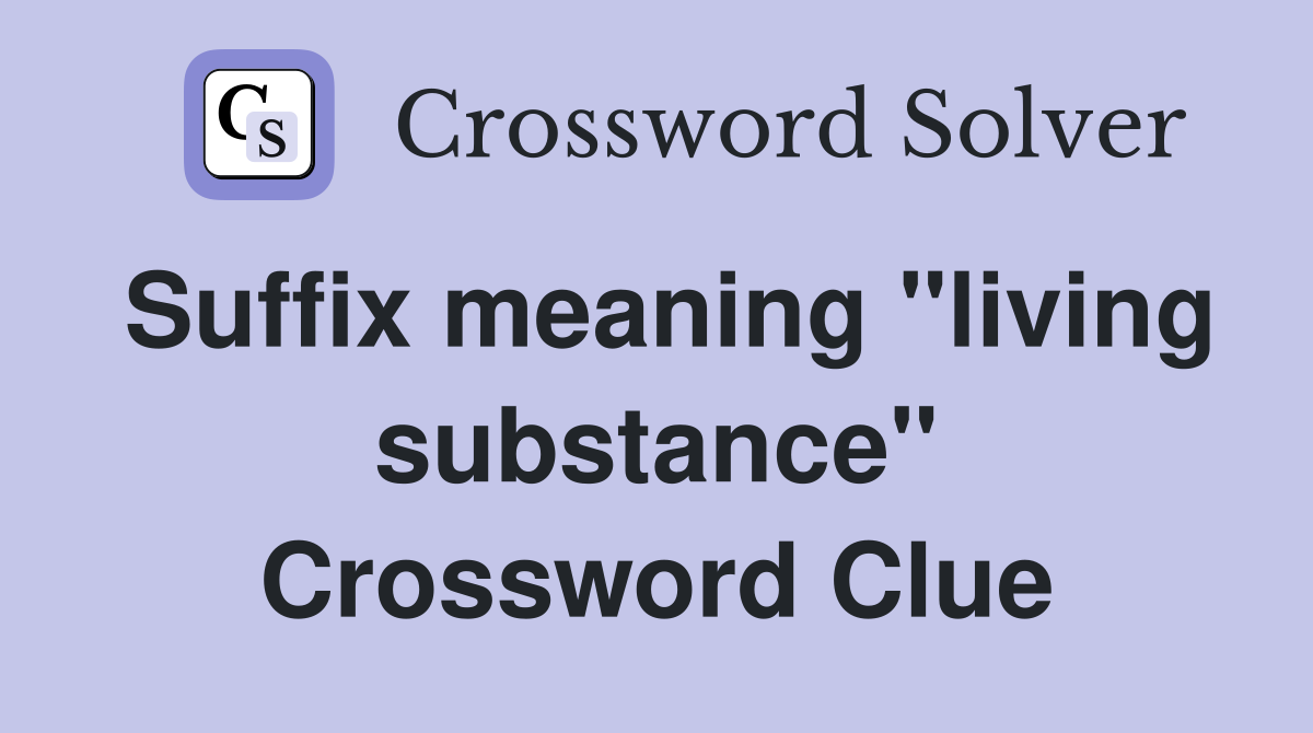 Suffix meaning "living substance" Crossword Clue