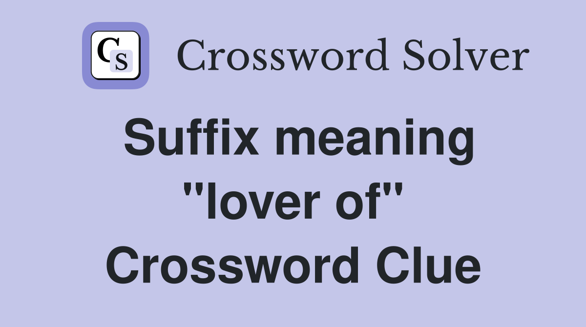 Suffix meaning quot lover of quot Crossword Clue Answers Crossword Solver