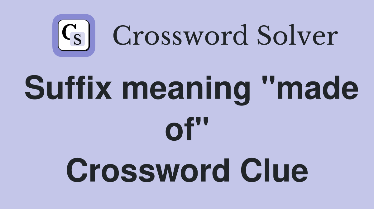Suffix meaning "made of" Crossword Clue