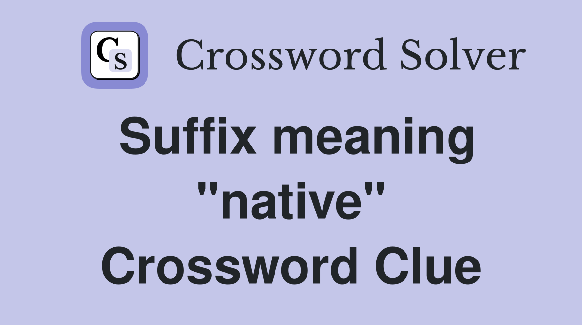 Suffix meaning "native" Crossword Clue