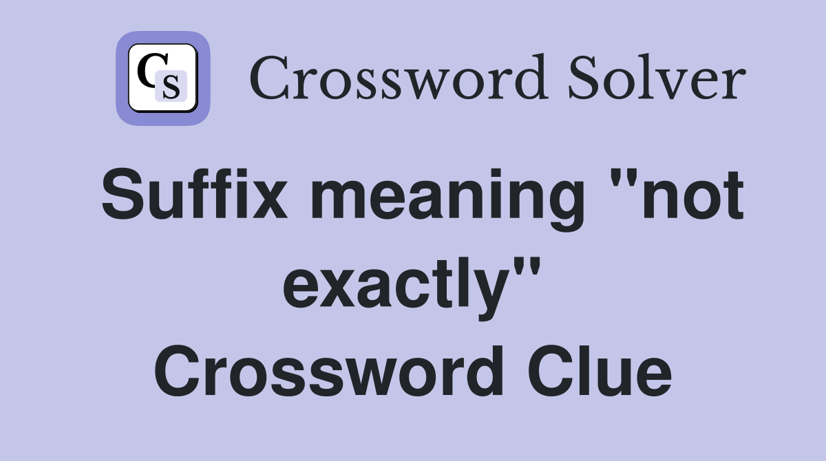 Suffix meaning "not exactly" Crossword Clue