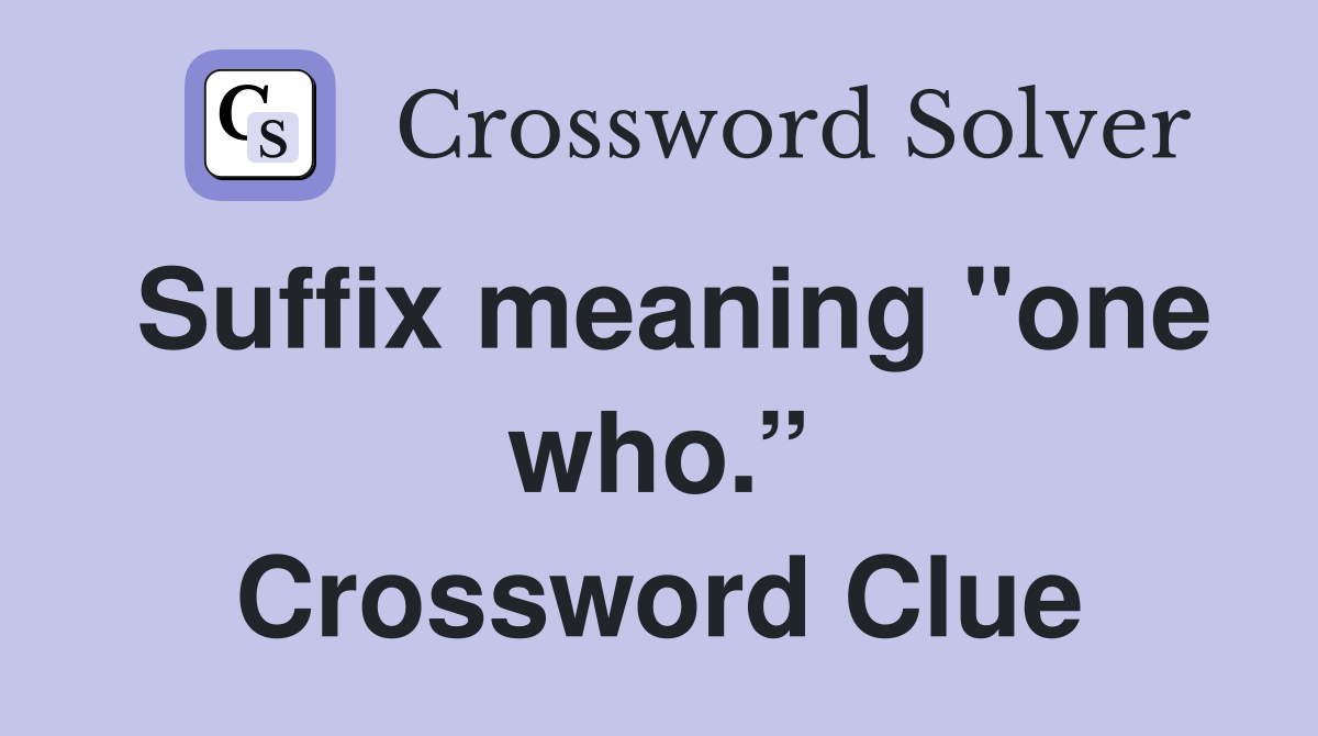 Suffix meaning "one who.” Crossword Clue