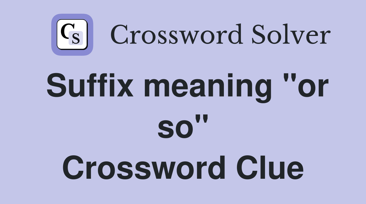 Suffix meaning "or so" Crossword Clue