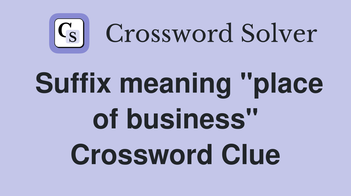 Suffix meaning "place of business" Crossword Clue