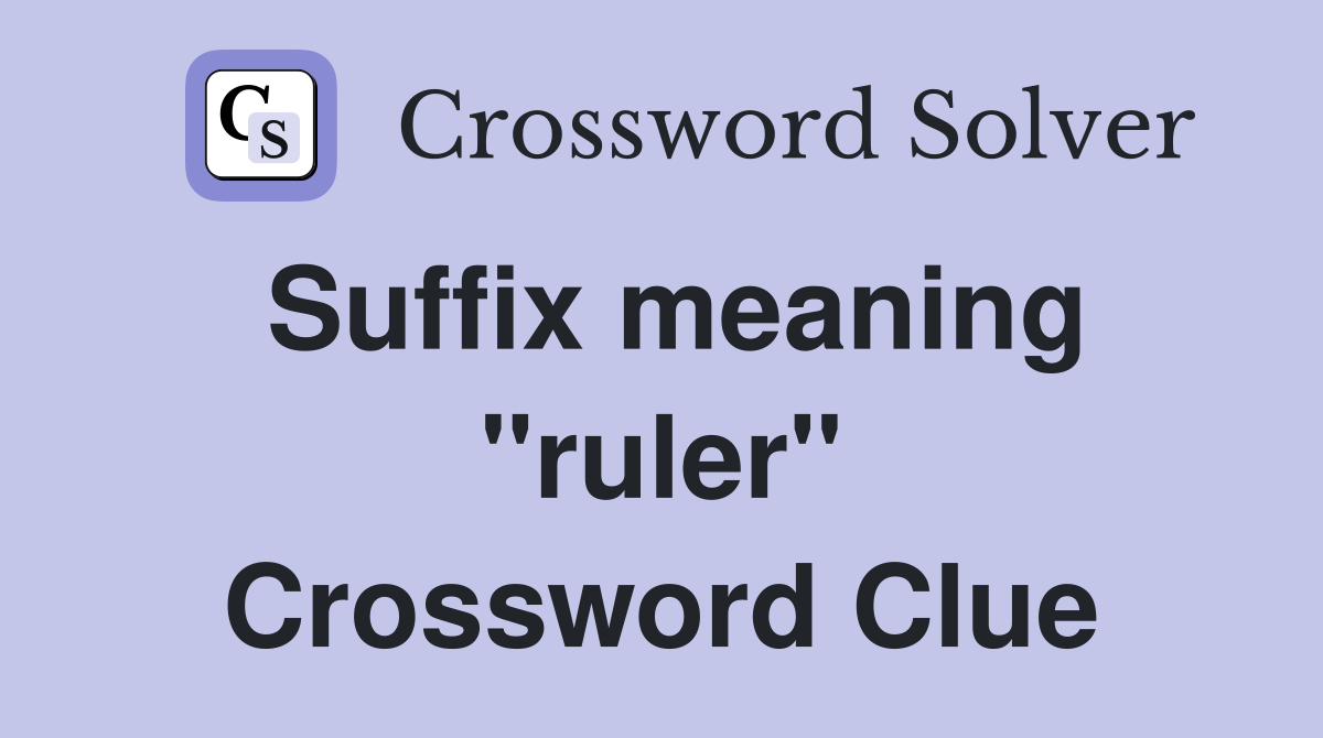 Suffix meaning "ruler" Crossword Clue