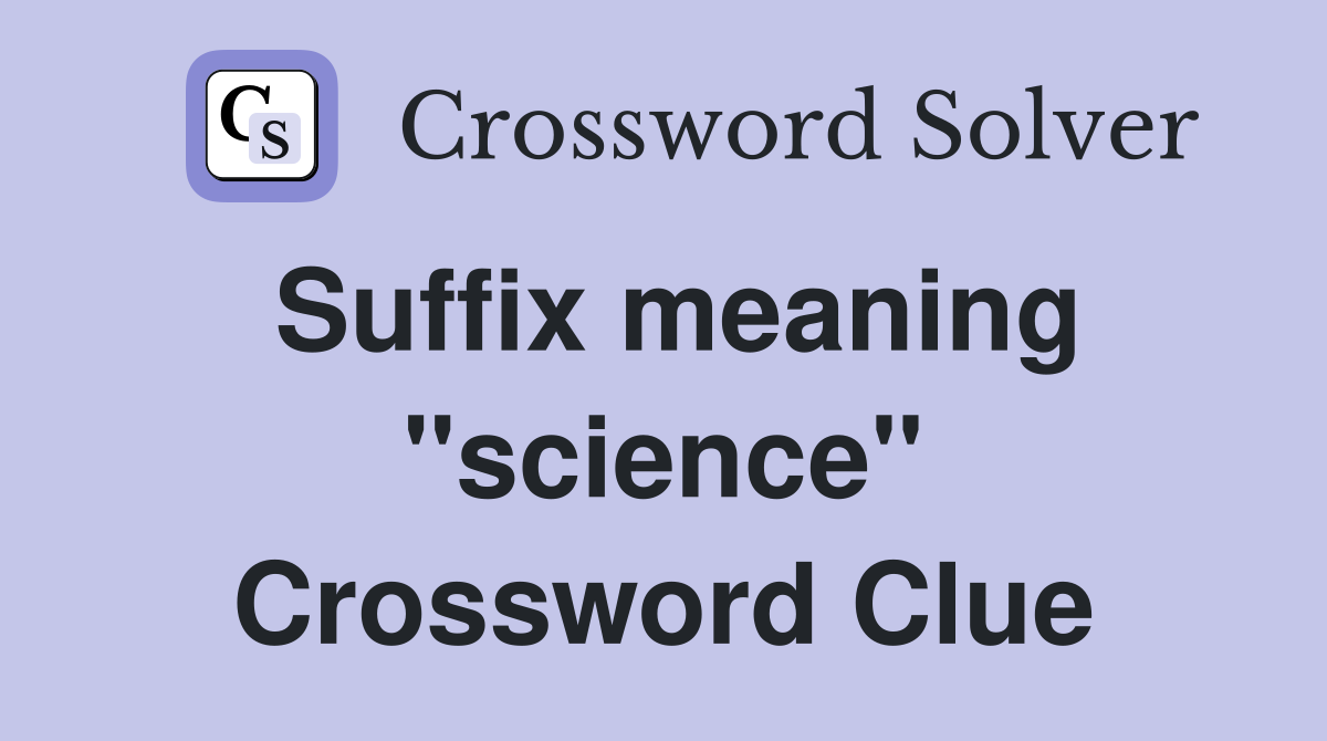 Suffix meaning "science" Crossword Clue