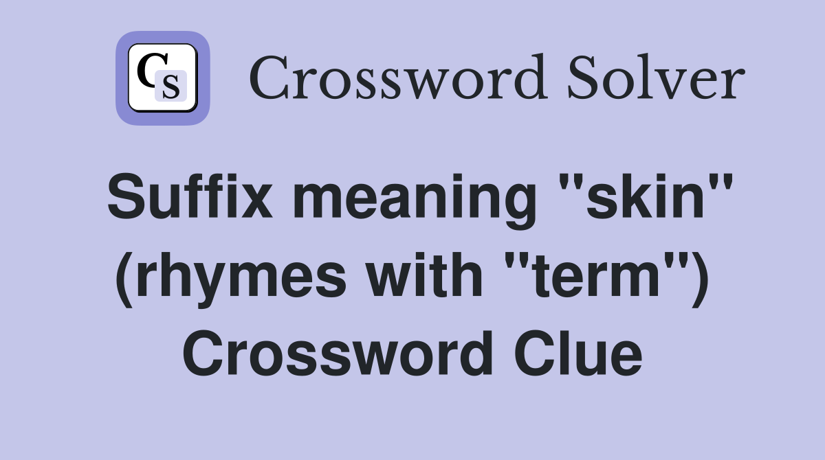 Suffix meaning "skin" (rhymes with "term") Crossword Clue