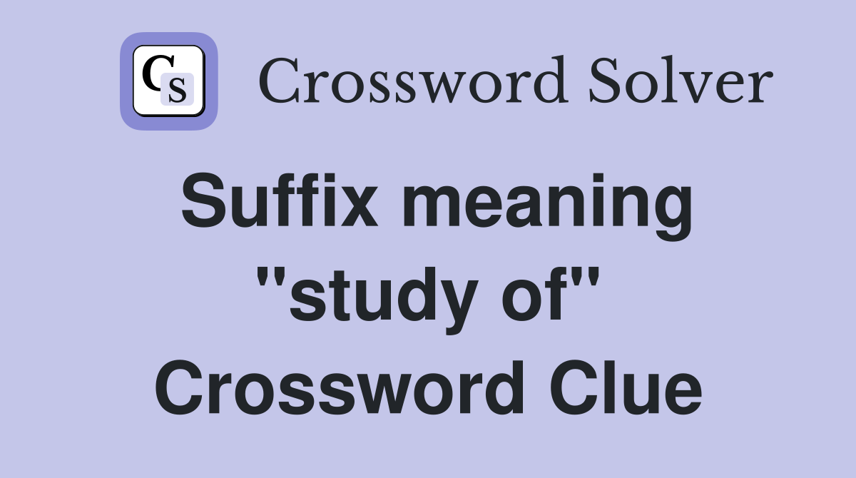 Suffix meaning "study of" Crossword Clue