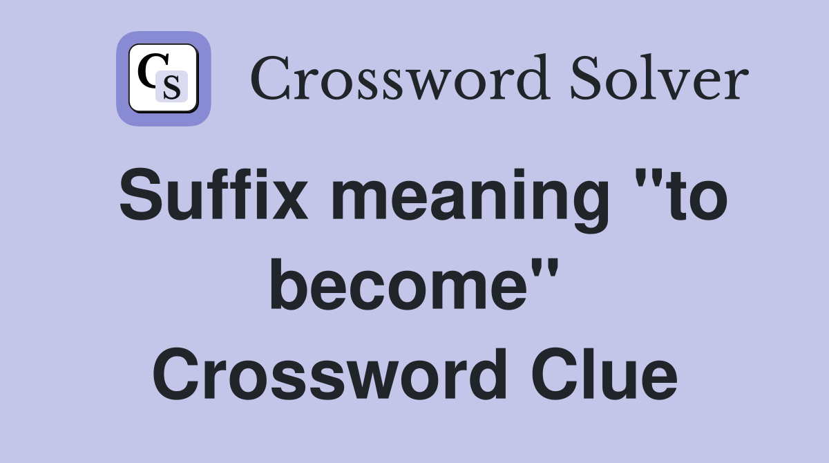 Suffix meaning "to become" Crossword Clue