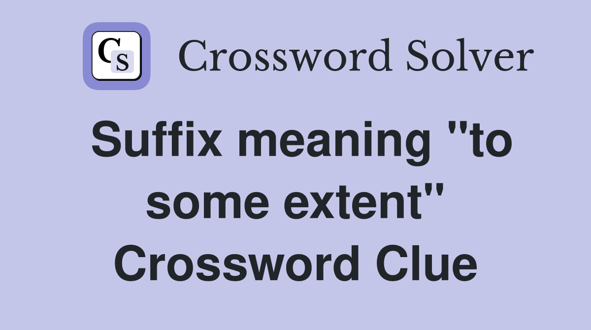 Suffix meaning "to some extent" Crossword Clue