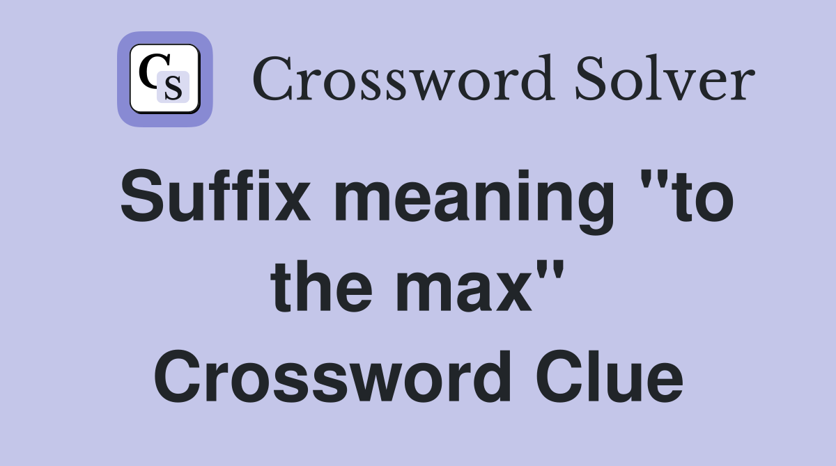 Suffix meaning "to the max" Crossword Clue