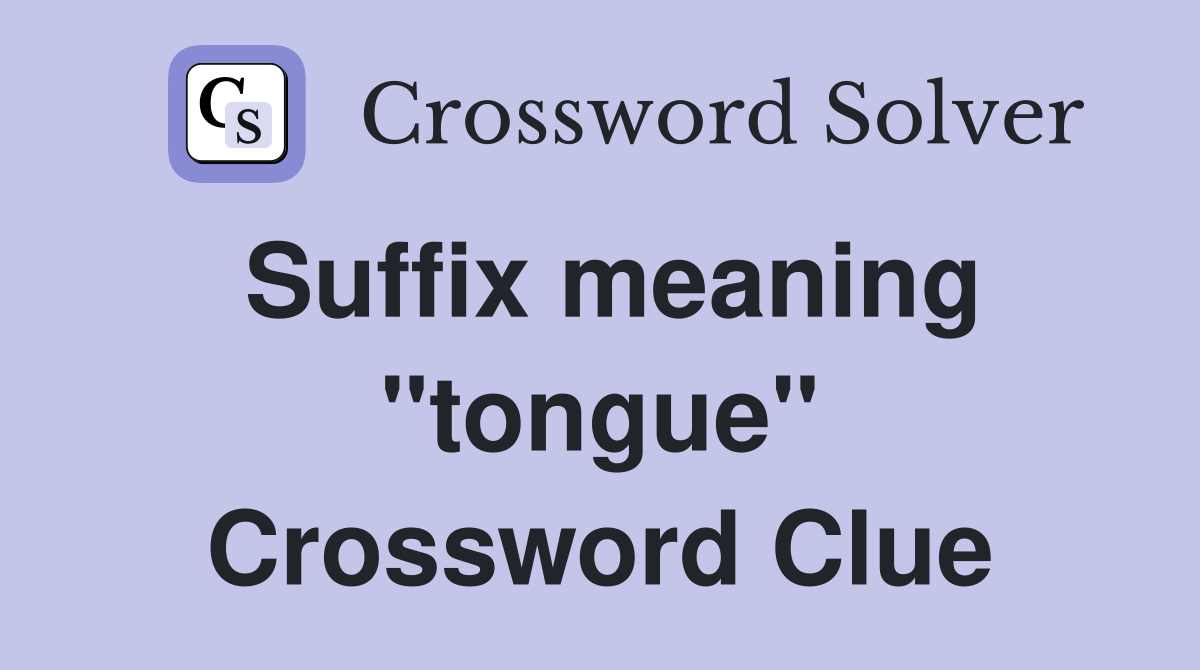 Suffix meaning "tongue" Crossword Clue
