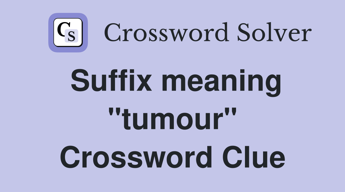 Suffix meaning "tumour" Crossword Clue