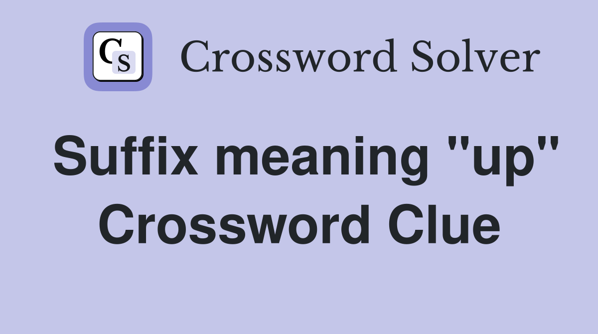 Suffix meaning "up" Crossword Clue