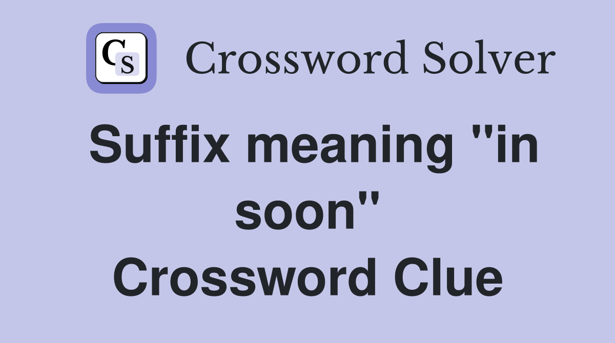 Suffix meaning ''in soon'' Crossword Clue