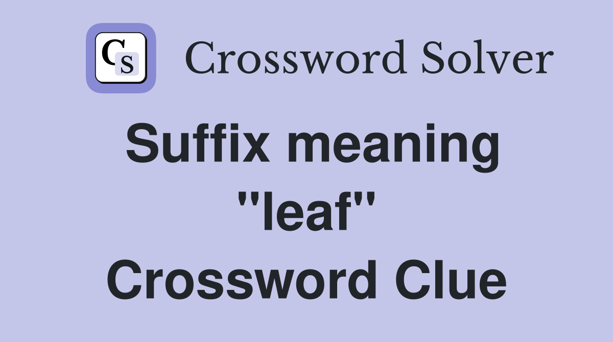 Suffix meaning ''leaf'' Crossword Clue