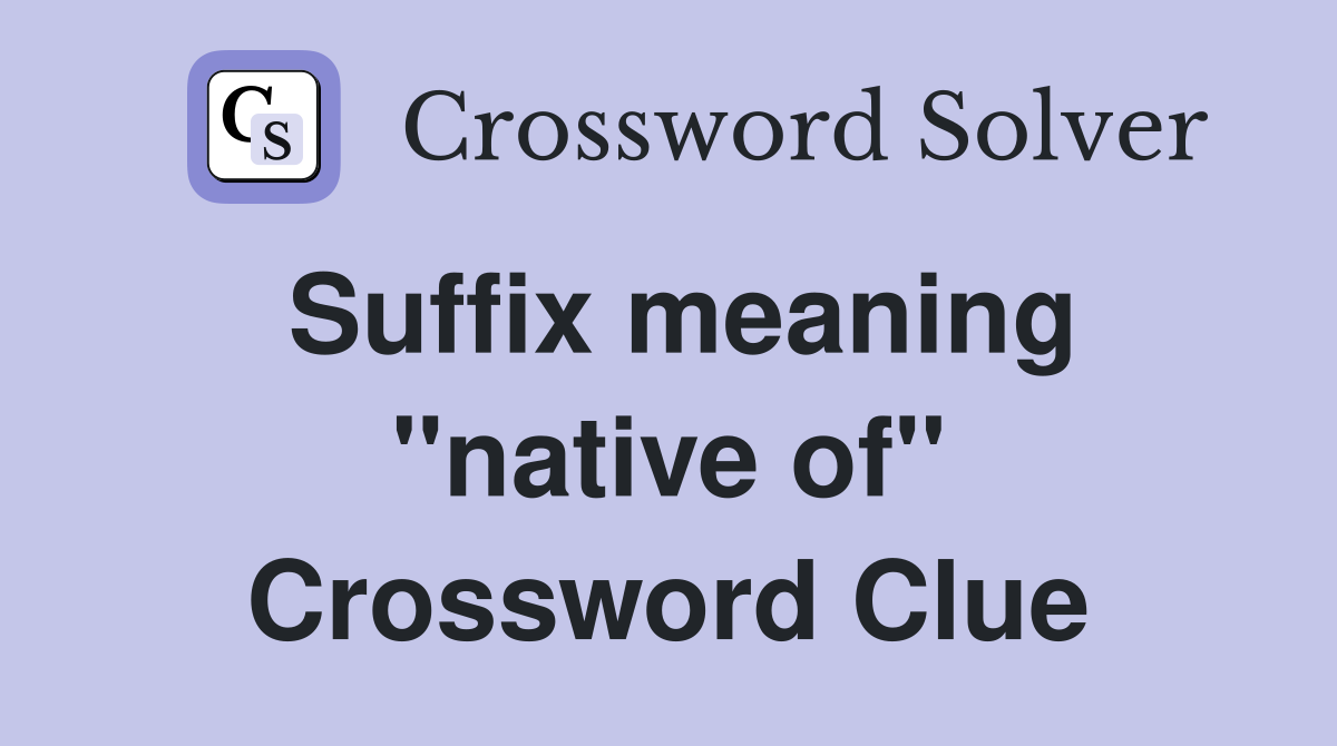 Suffix meaning ''native of'' Crossword Clue