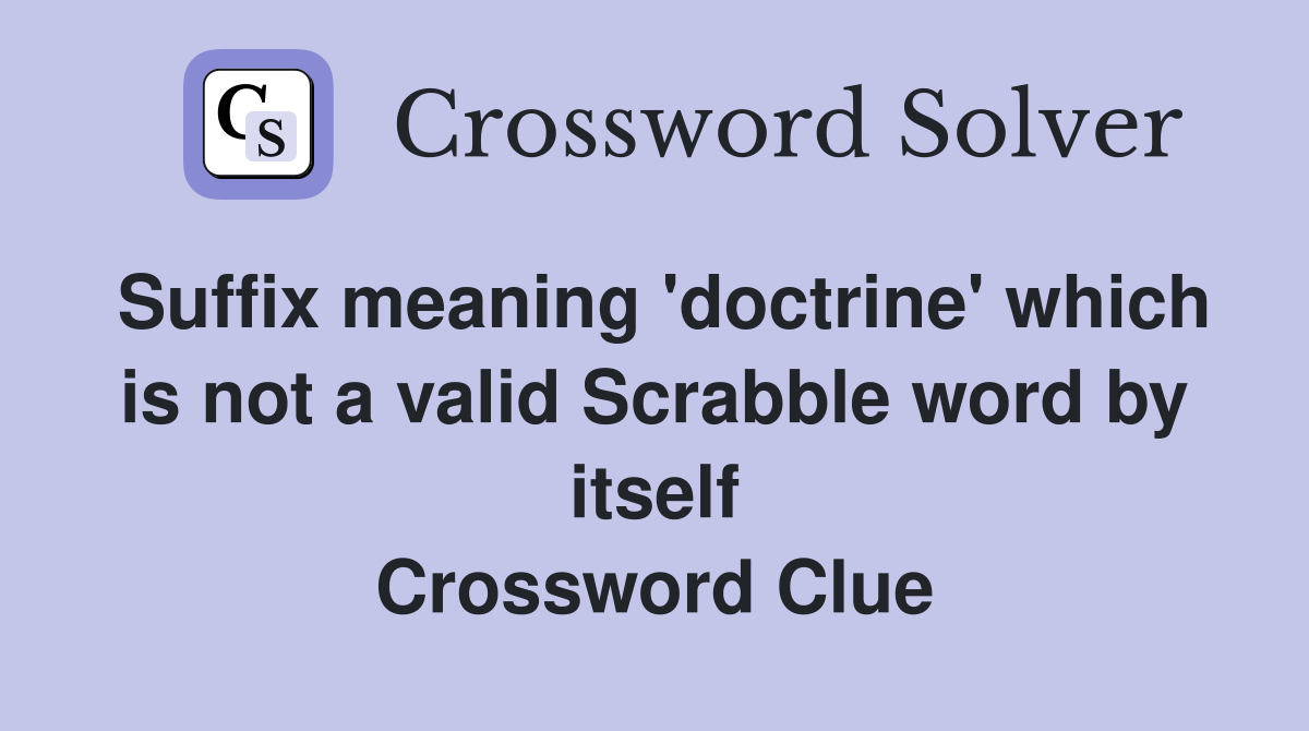 Suffix meaning 'doctrine' which is not a valid Scrabble word by itself Crossword Clue