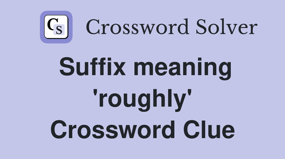 Suffix meaning 'roughly' Crossword Clue