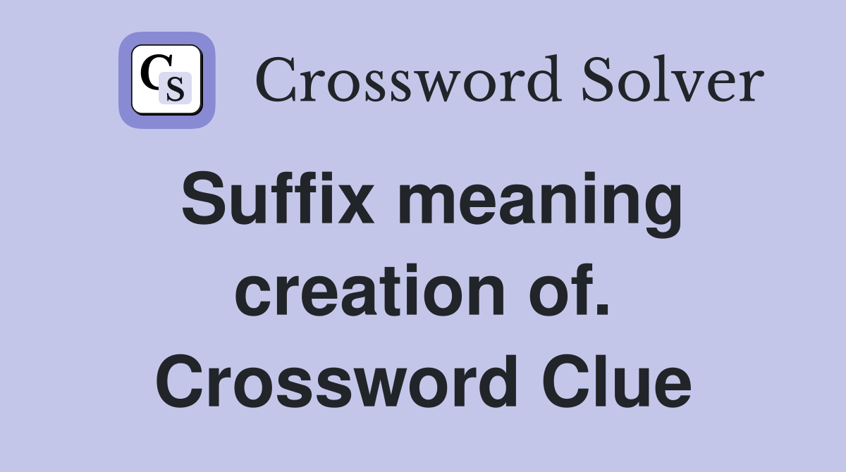 Suffix meaning creation of. Crossword Clue