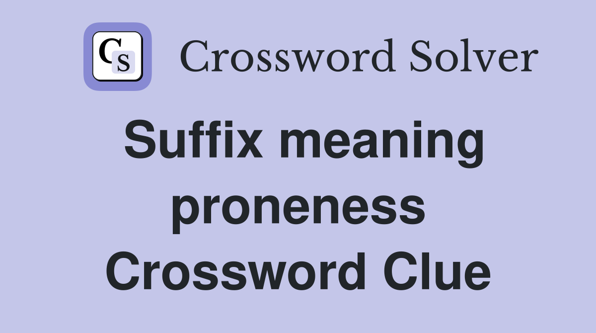 Suffix meaning proneness Crossword Clue