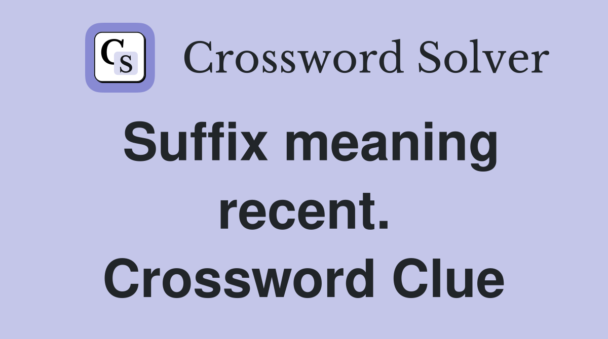 Suffix meaning recent. Crossword Clue