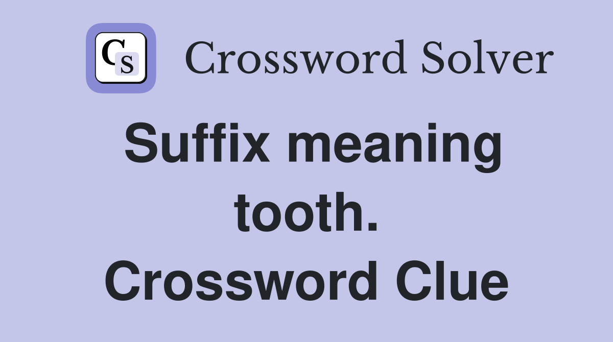 Suffix meaning tooth. Crossword Clue