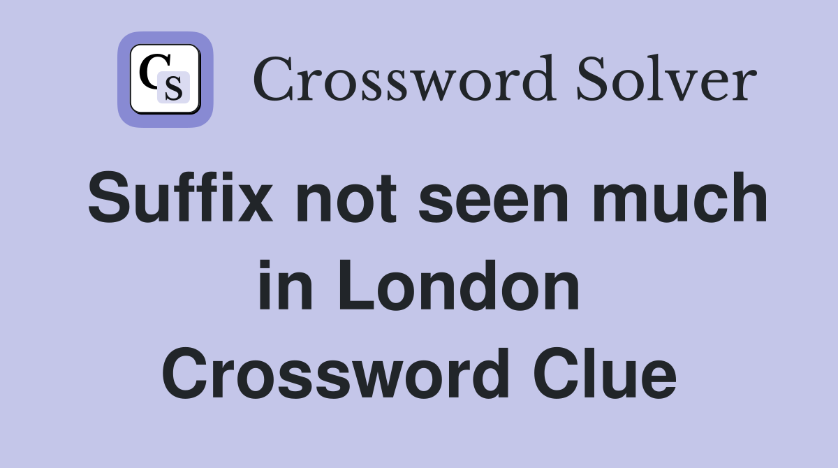 Suffix not seen much in London Crossword Clue