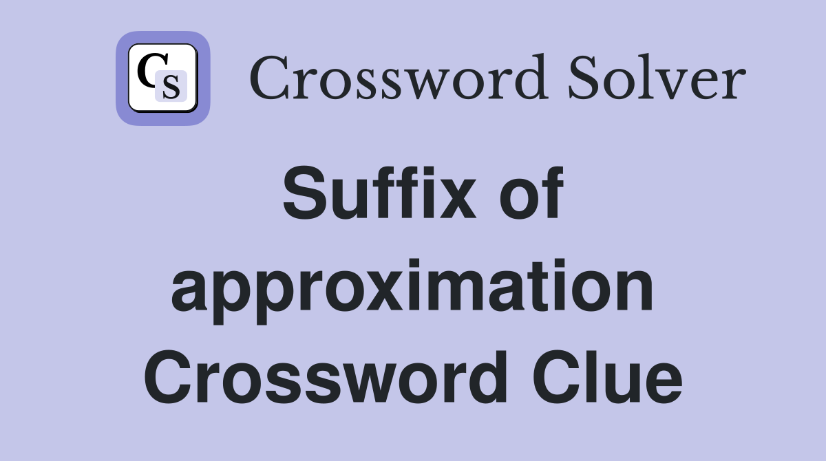 Suffix of approximation Crossword Clue
