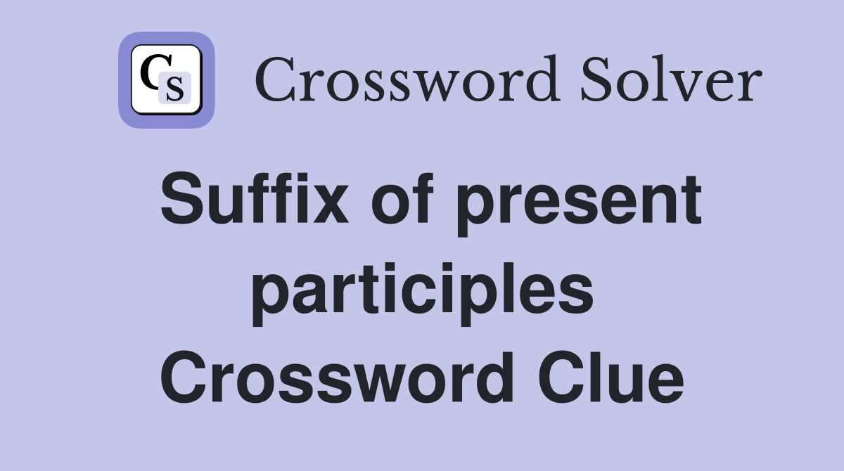 Suffix of present participles Crossword Clue