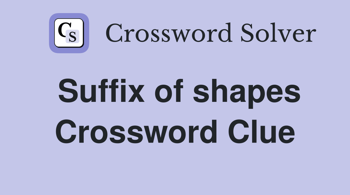 Suffix of shapes Crossword Clue