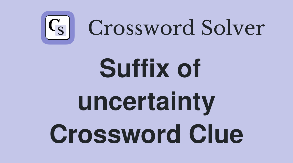 Suffix of uncertainty Crossword Clue